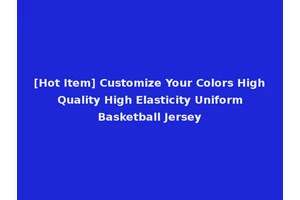 [Hot Item] Customize Your Colors High Quality High Elasticity Uniform Basketball Jersey