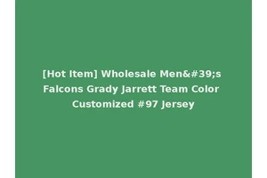 [Hot Item] Wholesale Men's Falcons Grady Jarrett Team Color Customized #97 Jersey
