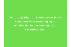 [Hot Item] Rigorer Sports Wear Mesh Polyester Vest Running Gym Wholesale Sweat Sublimation Basketball Men
