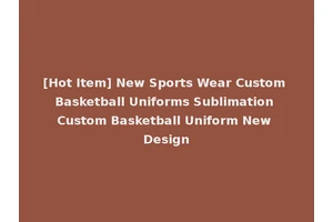 [Hot Item] New Sports Wear Custom Basketball Uniforms Sublimation Custom Basketball Uniform New Design