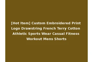 [Hot Item] Custom Embroidered Print Logo Drawstring French Terry Cotton Athletic Sports Wear Casual Fitness Workout Mens Shorts