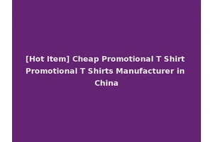 [Hot Item] Cheap Promotional T Shirt Promotional T Shirts Manufacturer in China
