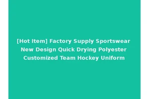 [Hot Item] Factory Supply Sportswear New Design Quick Drying Polyester Customized Team Hockey Uniform