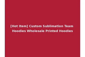 [Hot Item] Custom Sublimation Team Hoodies Wholesale Printed Hoodies