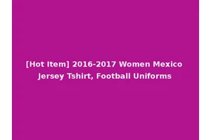 [Hot Item] 2016-2017 Women Mexico Jersey Tshirt, Football Uniforms