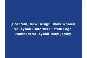 [Hot Item] New Design Blank Women Volleyball Uniforms Custom Logo Numbers Volleyball Team Jersey