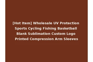 [Hot Item] Wholesale UV Protection Sports Cycling Fishing Basketball Blank Sublimation Custom Logo Printed Compression Arm Sleeves