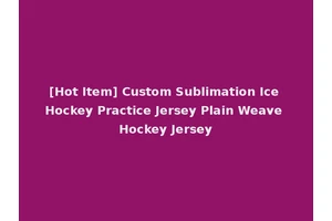 [Hot Item] Custom Sublimation Ice Hockey Practice Jersey Plain Weave Hockey Jersey