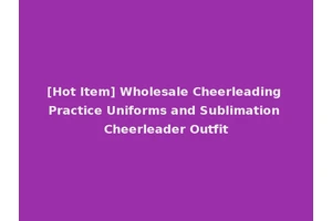 [Hot Item] Wholesale Cheerleading Practice Uniforms and Sublimation Cheerleader Outfit