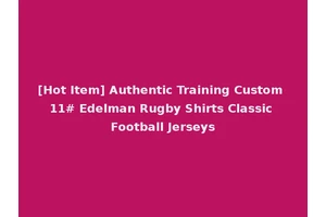 [Hot Item] Authentic Training Custom 11# Edelman Rugby Shirts Classic Football Jerseys