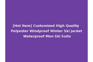 [Hot Item] Customized High Quality Polyester Windproof Winter Ski Jacket Waterproof Men Ski Suits