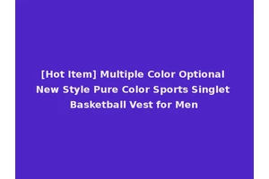 [Hot Item] Multiple Color Optional New Style Pure Color Sports Singlet Basketball Vest for Men