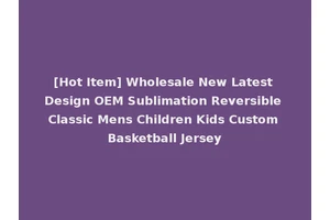 [Hot Item] Wholesale New Latest Design OEM Sublimation Reversible Classic Mens Children Kids Custom Basketball Jersey
