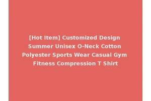 [Hot Item] Customized Design Summer Unisex O-Neck Cotton Polyester Sports Wear Casual Gym Fitness Compression T Shirt
