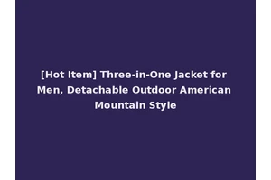 [Hot Item] Three-in-One Jacket for Men, Detachable Outdoor American Mountain Style