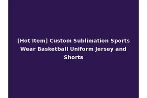 [Hot Item] Custom Sublimation Sports Wear Basketball Uniform Jersey and Shorts