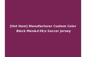 [Hot Item] Manufacturer Custom Color Block Men's Soccer Jersey
