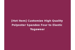 [Hot Item] Customize High Quality Polyester Spandex Four to Elastic Yogawear