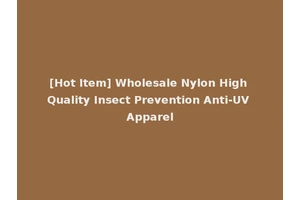 [Hot Item] Wholesale Nylon High Quality Insect Prevention Anti-UV Apparel