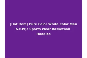 [Hot Item] Pure Color White Color Men's Sports Wear Basketball Hoodies