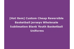[Hot Item] Custom Cheap Reversible Basketball Jerseys Wholesale Sublimation Blank Youth Basketball Uniforms