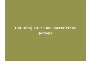 [Hot Item] 2017 Chel Soccer White Jerseys