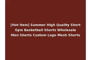 [Hot Item] Summer High Quality Short Gym Basketball Shorts Wholesale Men Shorts Custom Logo Mesh Shorts