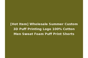 [Hot Item] Wholesale Summer Custom 3D Puff Printing Logo 100% Cotton Men Sweat Foam Puff Print Shorts