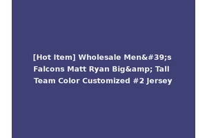 [Hot Item] Wholesale Men's Falcons Matt Ryan Big&amp; Tall Team Color Customized #2 Jersey
