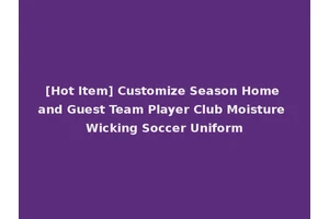 [Hot Item] Customize Season Home and Guest Team Player Club Moisture Wicking Soccer Uniform