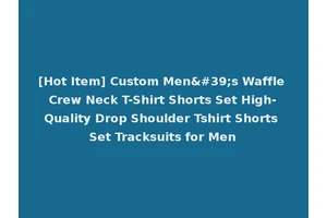 [Hot Item] Custom Men's Waffle Crew Neck T-Shirt Shorts Set High-Quality Drop Shoulder Tshirt Shorts Set Tracksuits for Men