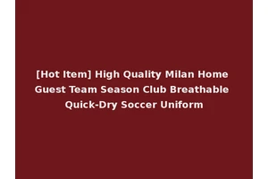 [Hot Item] High Quality Milan Home Guest Team Season Club Breathable Quick-Dry Soccer Uniform