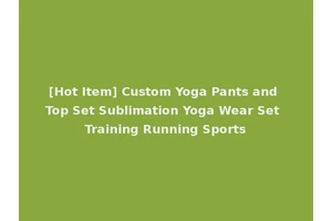 [Hot Item] Custom Yoga Pants and Top Set Sublimation Yoga Wear Set Training Running Sports