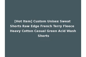 [Hot Item] Custom Unisex Sweat Shorts Raw Edge French Terry Fleece Heavy Cotton Casual Green Acid Wash Shorts