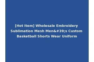 [Hot Item] Wholesale Embroidery Sublimation Mesh Men's Custom Basketball Shorts Wear Uniform