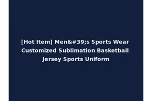[Hot Item] Men's Sports Wear Customized Sublimation Basketball Jersey Sports Uniform