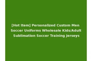 [Hot Item] Personalized Custom Men Soccer Uniforms Wholesale Kids/Adult Sublimation Soccer Training Jerseys