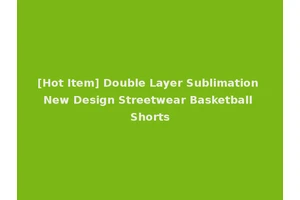 [Hot Item] Double Layer Sublimation New Design Streetwear Basketball Shorts