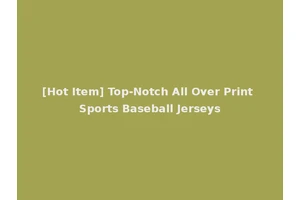 [Hot Item] Top-Notch All Over Print Sports Baseball Jerseys