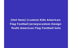 [Hot Item] Ccustom Kids American Flag Football Jerseyscustom Design Youth American Flag Football Sets