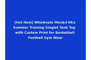 [Hot Item] Wholesale Men's Summer Training Singlet Tank Top with Custom Print for Basketball Football Gym Wear