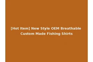 [Hot Item] New Style OEM Breathable Custom Made Fishing Shirts