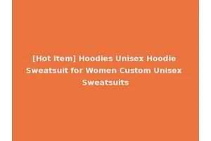 [Hot Item] Hoodies Unisex Hoodie Sweatsuit for Women Custom Unisex Sweatsuits