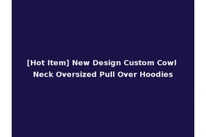 [Hot Item] New Design Custom Cowl Neck Oversized Pull Over Hoodies