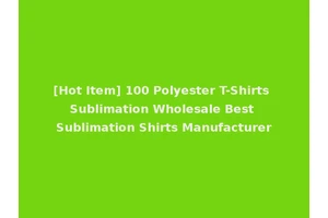 [Hot Item] 100 Polyester T-Shirts Sublimation Wholesale Best Sublimation Shirts Manufacturer
