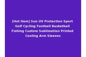 [Hot Item] Sun UV Protection Sport Golf Cycling Football Basketball Fishing Custom Sublimation Printed Cooling Arm Sleeves