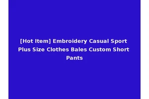 [Hot Item] Embroidery Casual Sport Plus Size Clothes Bales Custom Short Pants