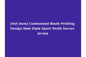 [Hot Item] Customized Blank Printing Design New Style Sport Youth Soccer Jersey