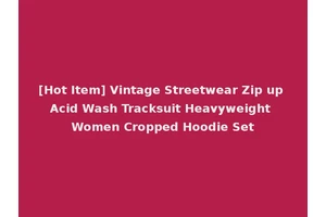 [Hot Item] Vintage Streetwear Zip up Acid Wash Tracksuit Heavyweight Women Cropped Hoodie Set