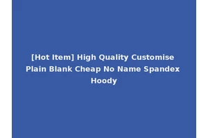 [Hot Item] High Quality Customise Plain Blank Cheap No Name Spandex Hoody